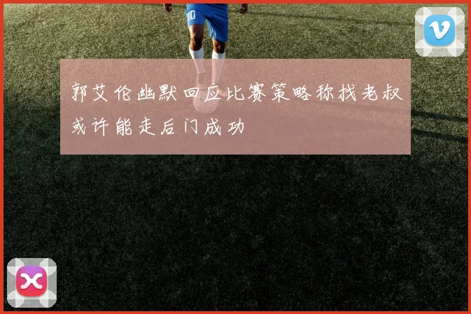 郭艾伦幽默回应比赛策略称找老叔或许能走后门成功