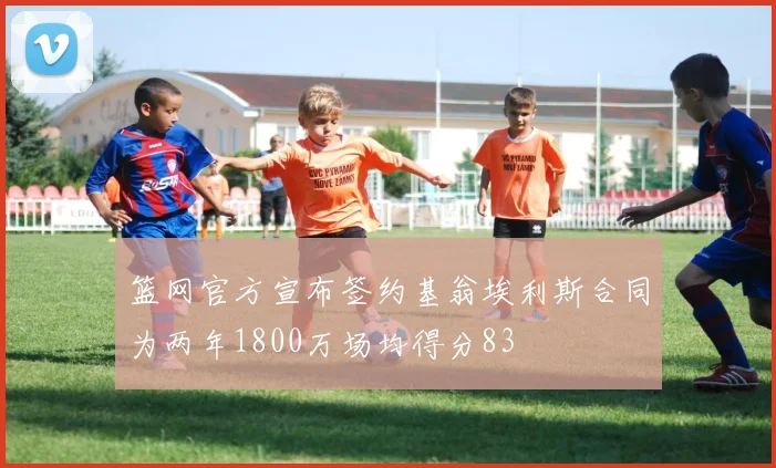 篮网官方宣布签约基翁埃利斯合同为两年1800万场均得分83