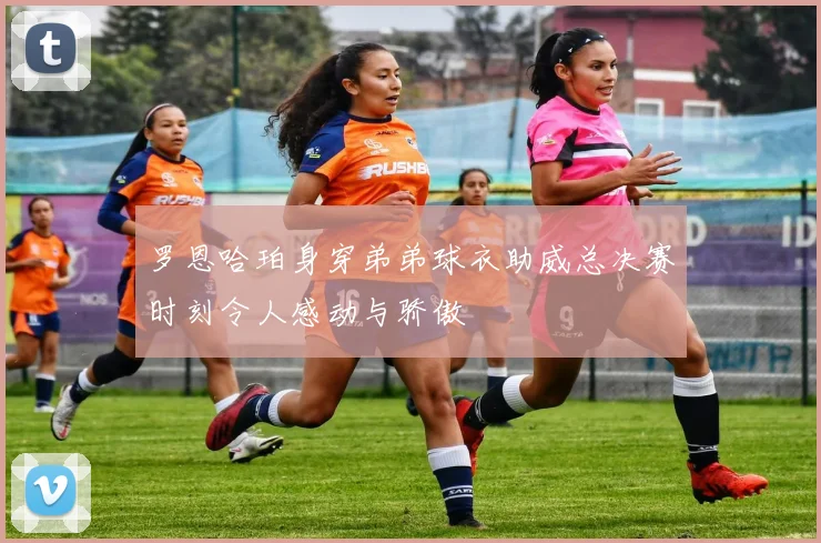 罗恩哈珀身穿弟弟球衣助威总决赛时刻令人感动与骄傲