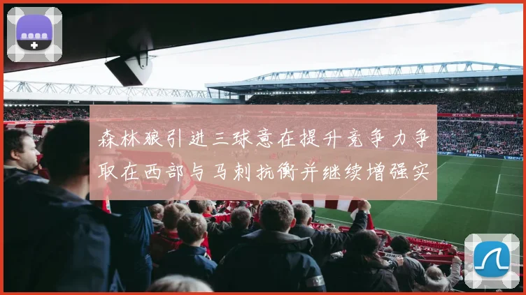 森林狼引进三球意在提升竞争力争取在西部与马刺抗衡并继续增强实力